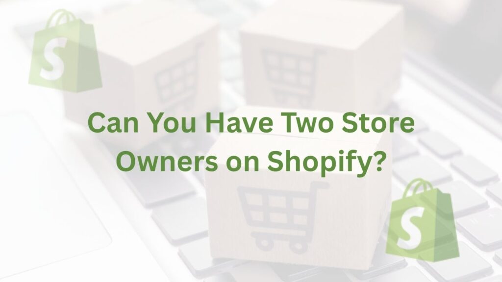 Can You Have Two Store Owners on Shopify?