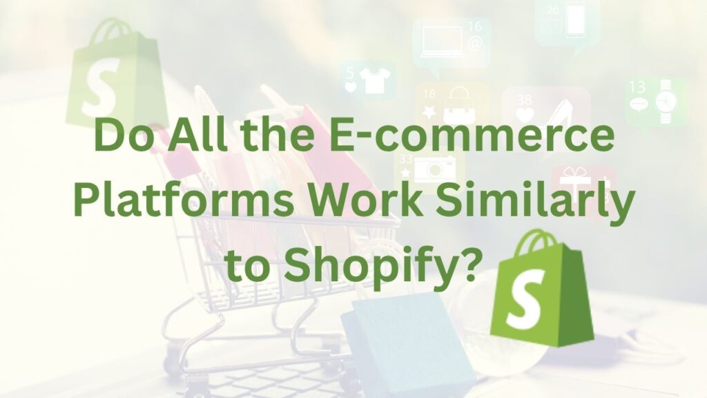 Do All the E-commerce Platforms Work Similarly to Shopify?