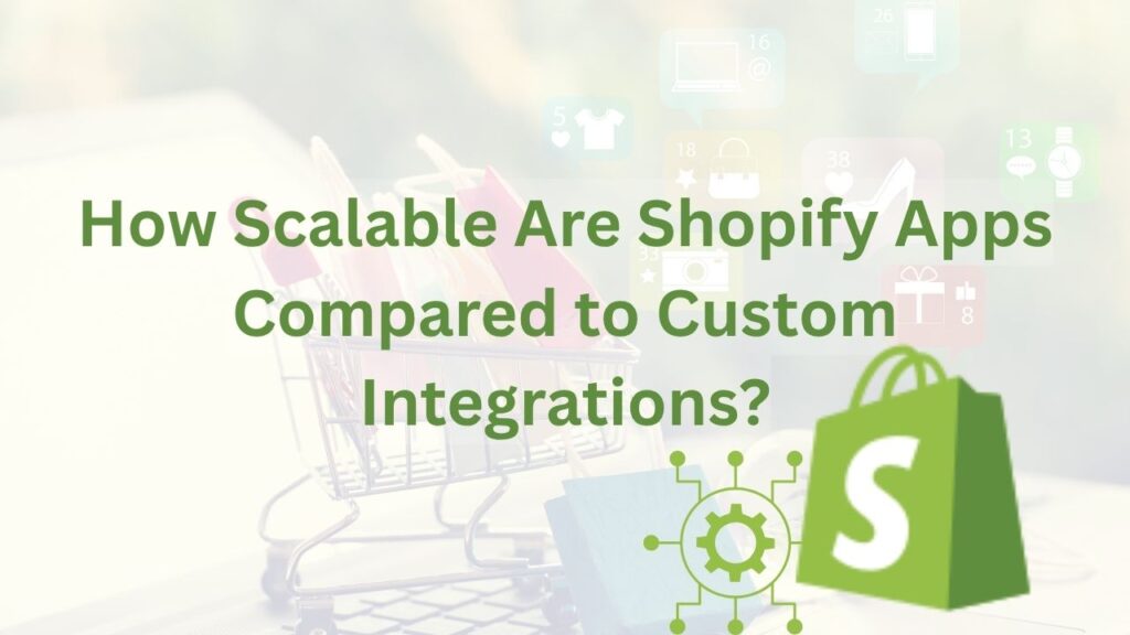 How Scalable Are Shopify Apps Compared to Custom Integrations?