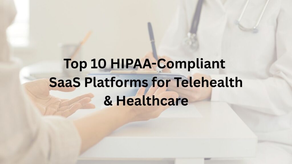 Top 10 HIPAA-Compliant SaaS Platforms for Telehealth & Healthcare