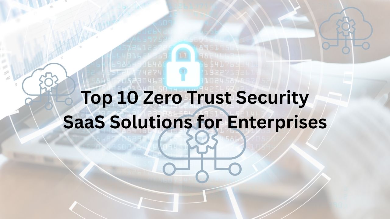 Top 10 Zero Trust Security SaaS Solutions for Enterprises 1 Top 10 Zero Trust Security SaaS Solutions for Enterprises